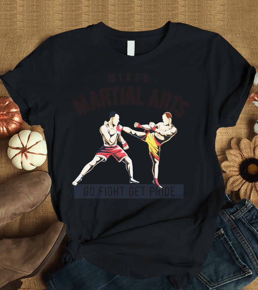 Mixed Martial Arts Go Fight Get Pride T-Shirt