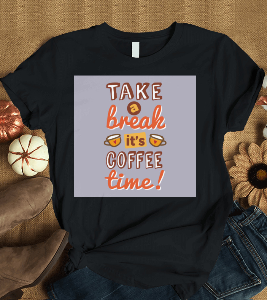 Take a Break Its Coffee Time It's Coffee Time T-Shirt