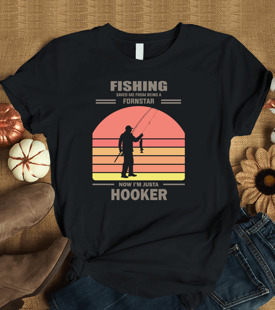 Fishing Saved Me From Being a Fornstar Now I'm Just a Hooker T-Shirt