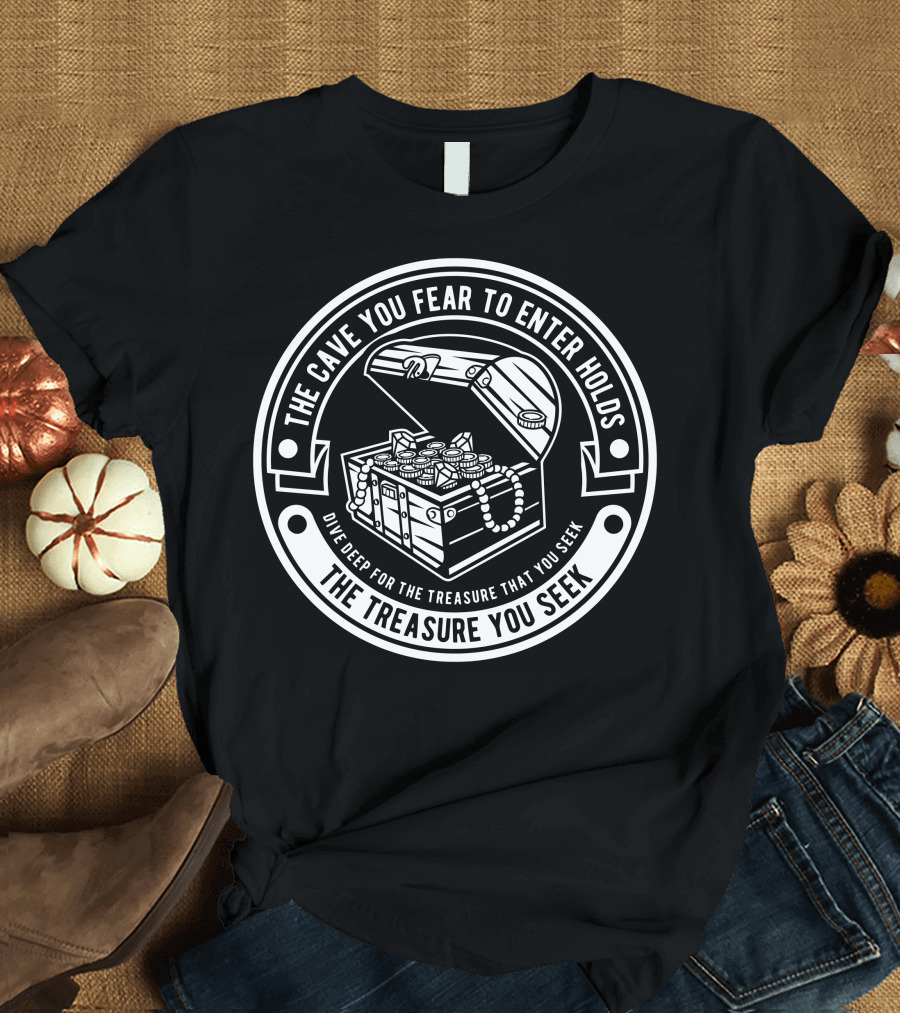 The Cave You Fear to Enter Holds the Treasure You Seek Dive Deep for the Treasure That You Seek T-Shirt
