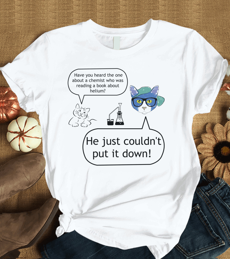 Have You Heard the One About a Chemist Reading a Book About Helium He Just Couldn't Put It Down Cat with Glasses and Beaker T-Shirt