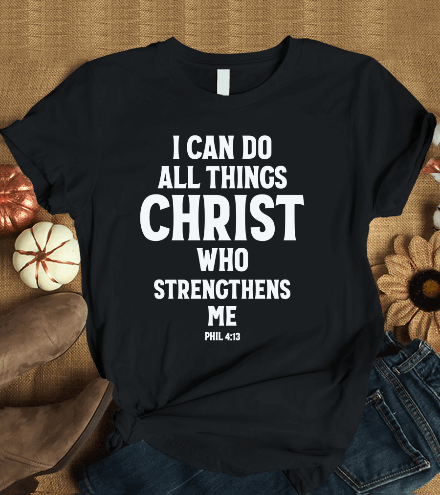 I Can Do All Things Through Christ Who Strengthens Me Phil 4:13 T-Shirt