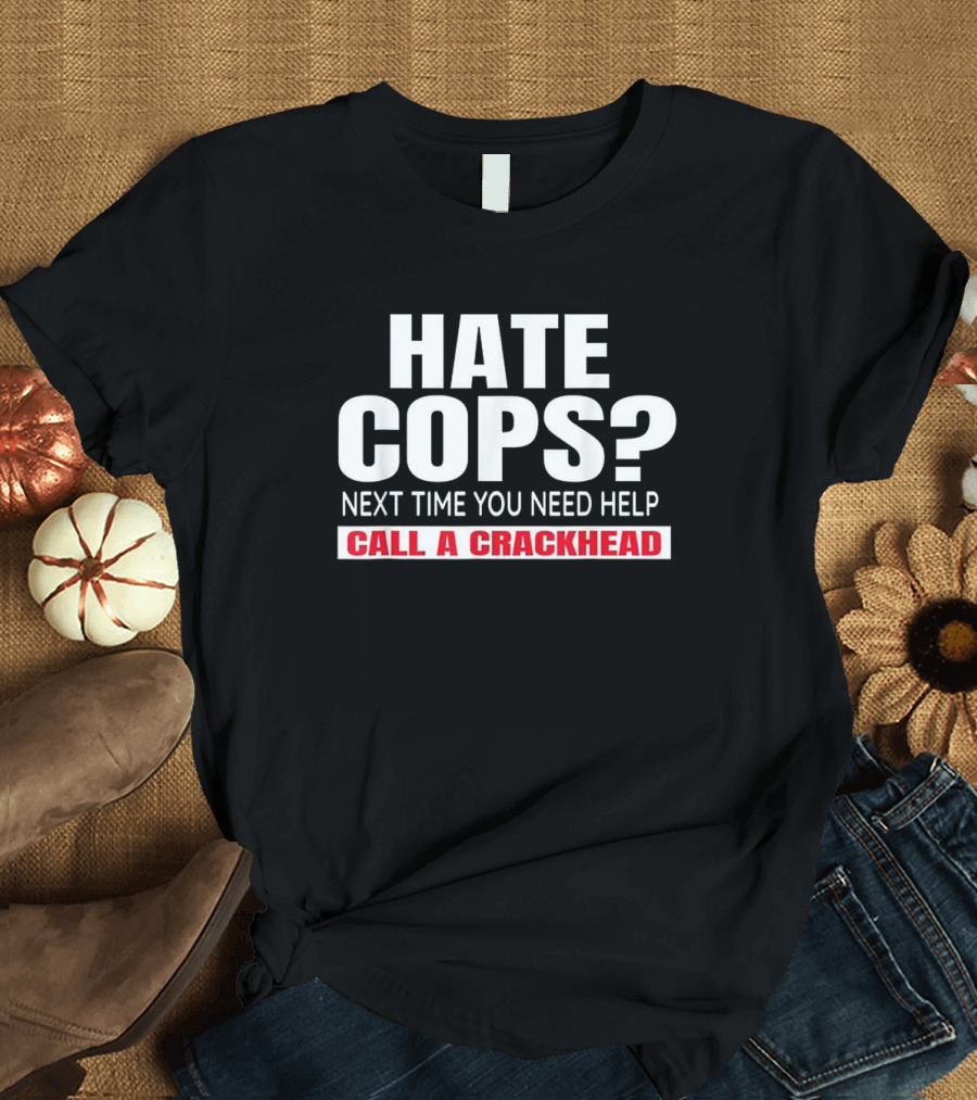 Hate Cops Next Time You Need Help Call A Crackhead T-Shirt