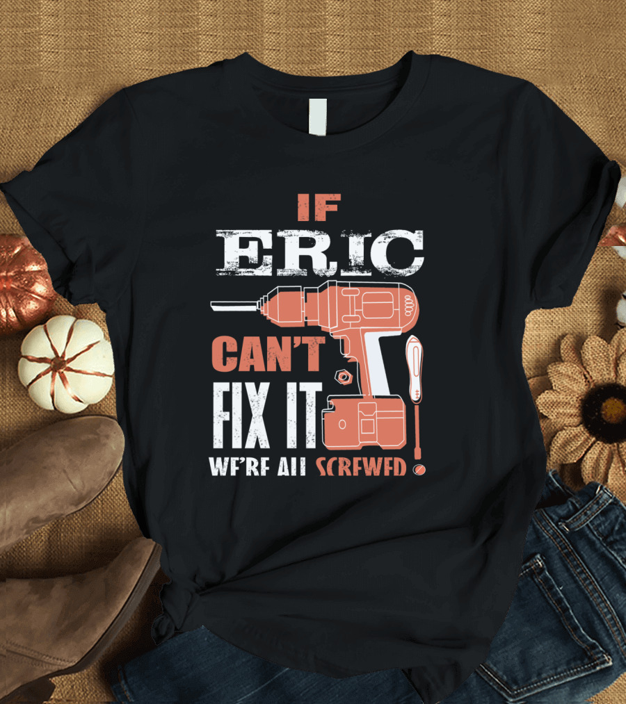 If ERIC Can't Fix It We're All Screwed Drill and Screwdriver Humor T-Shirt