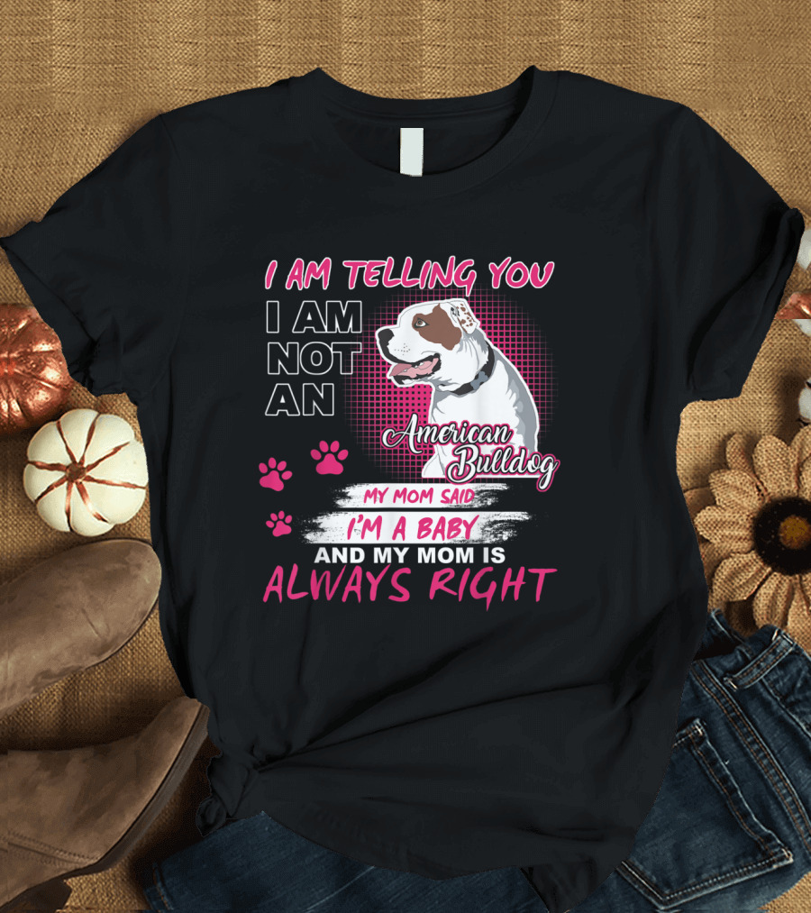 I Am Telling You I Am Not An American Bulldog My Mom Said I'm A Baby And My Mom Is Always Right T-Shirt