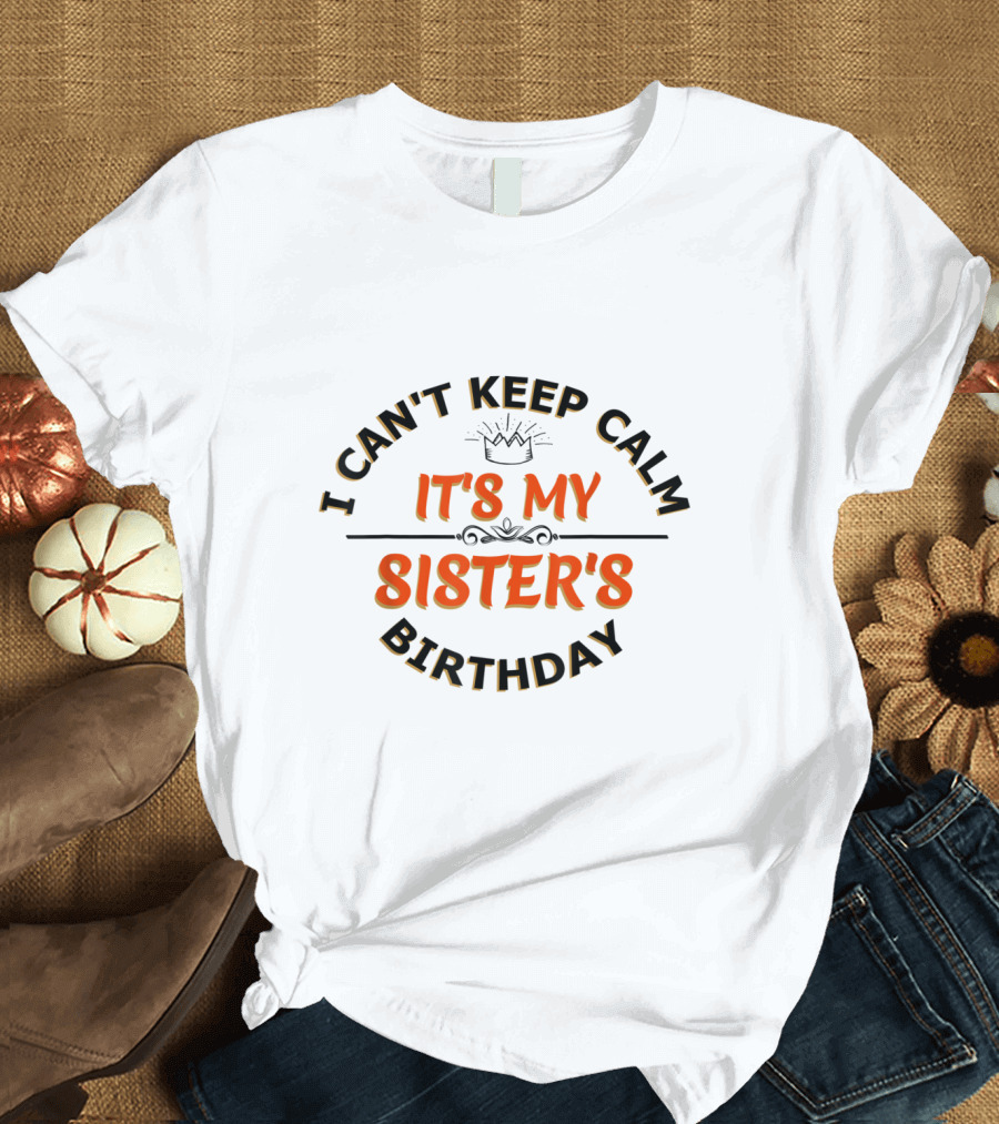 I Can't Keep Calm It's My Sister's Birthday with Crown T-Shirt