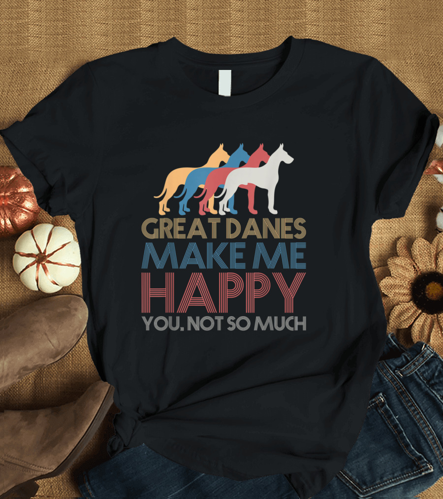 Great Danes Make Me Happy You Not So Much T-Shirt