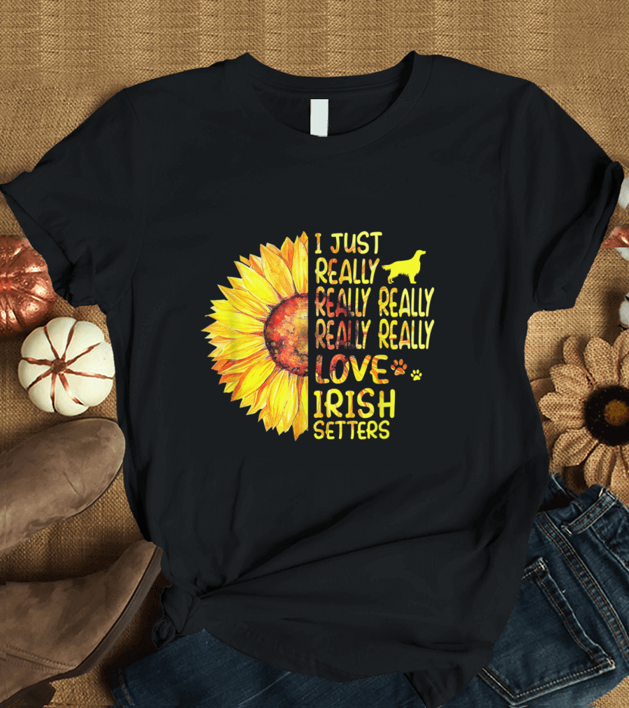 I Just Really Really Really Really Love Irish Setters Sunflower T-Shirt