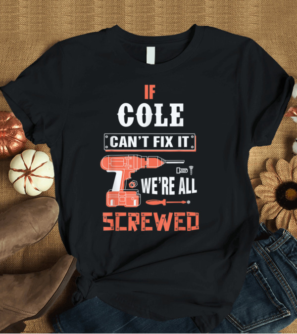 T-Shirt: If COLE Can't Fix It We're All Screwed Drill and Screwdriver Tools T-Shirt If COLE Can't Fix It We're All Screwed Drill and Screwdriver Tools T-Shirt