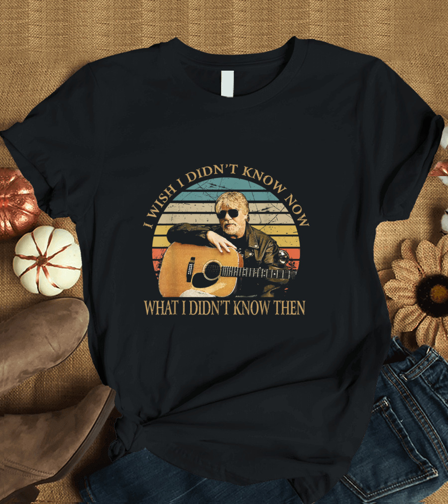 I Wish I Didn't Know Now What I Didn't Know Then Vintage Bob Seger Love Music Gifts T-Shirt