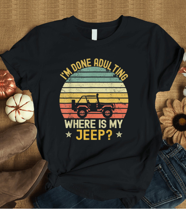 T-Shirt: I'm Done Adulting Where is My Jeep Vintage Jeeps T-Shirt I'm Done Adulting Where is My Jeep Vintage Jeeps T-Shirt