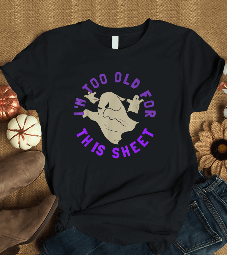 I'm Too Old For This Sheet Funny Ghost T-Shirt