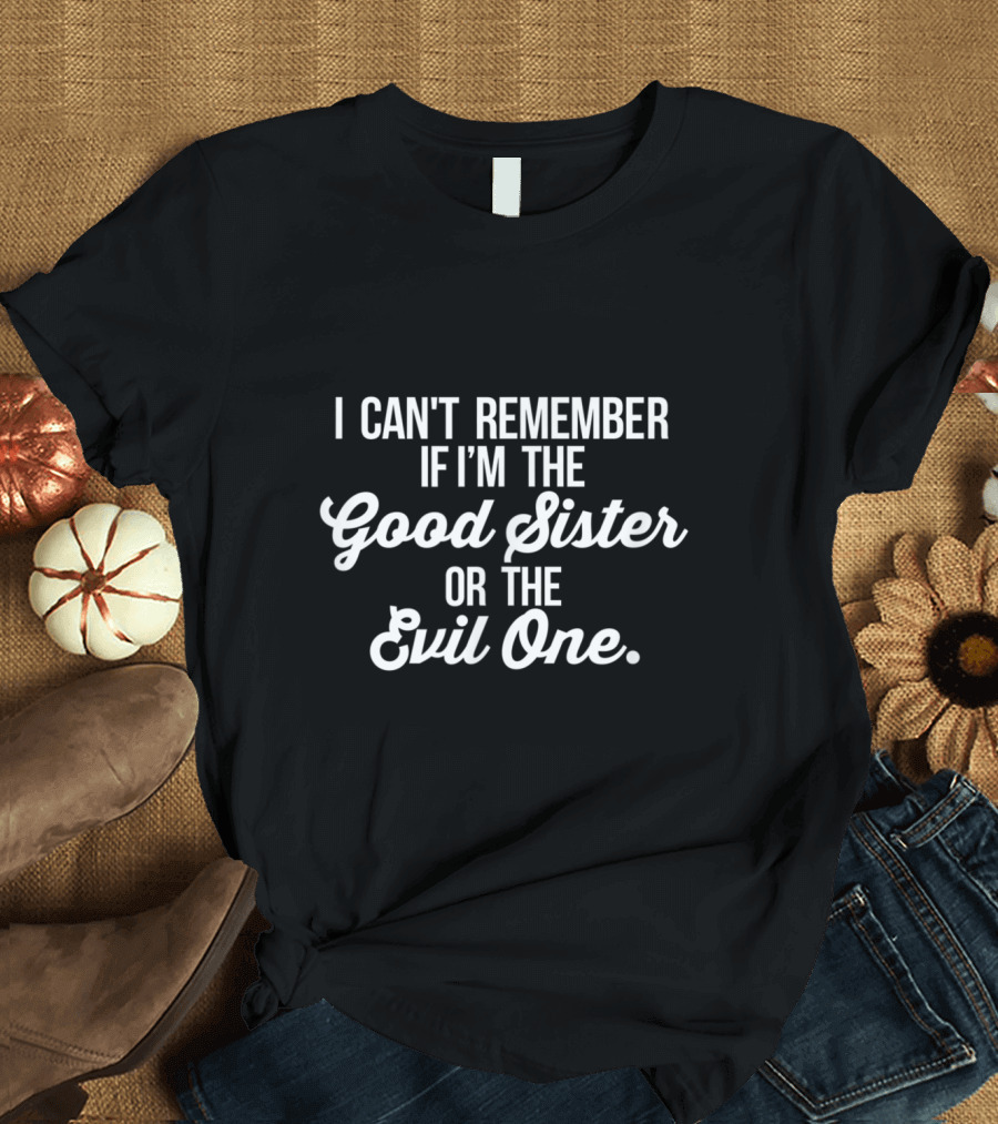 I Can't Remember If I'm the Good Sister or The Evil One Playful Family Humor T-Shirt