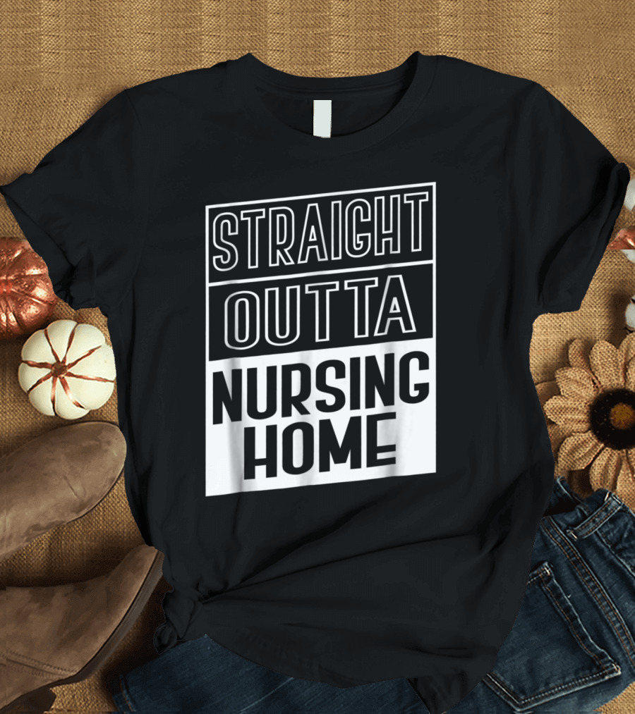 Straight Outta Nursing Home Funny T-Shirt