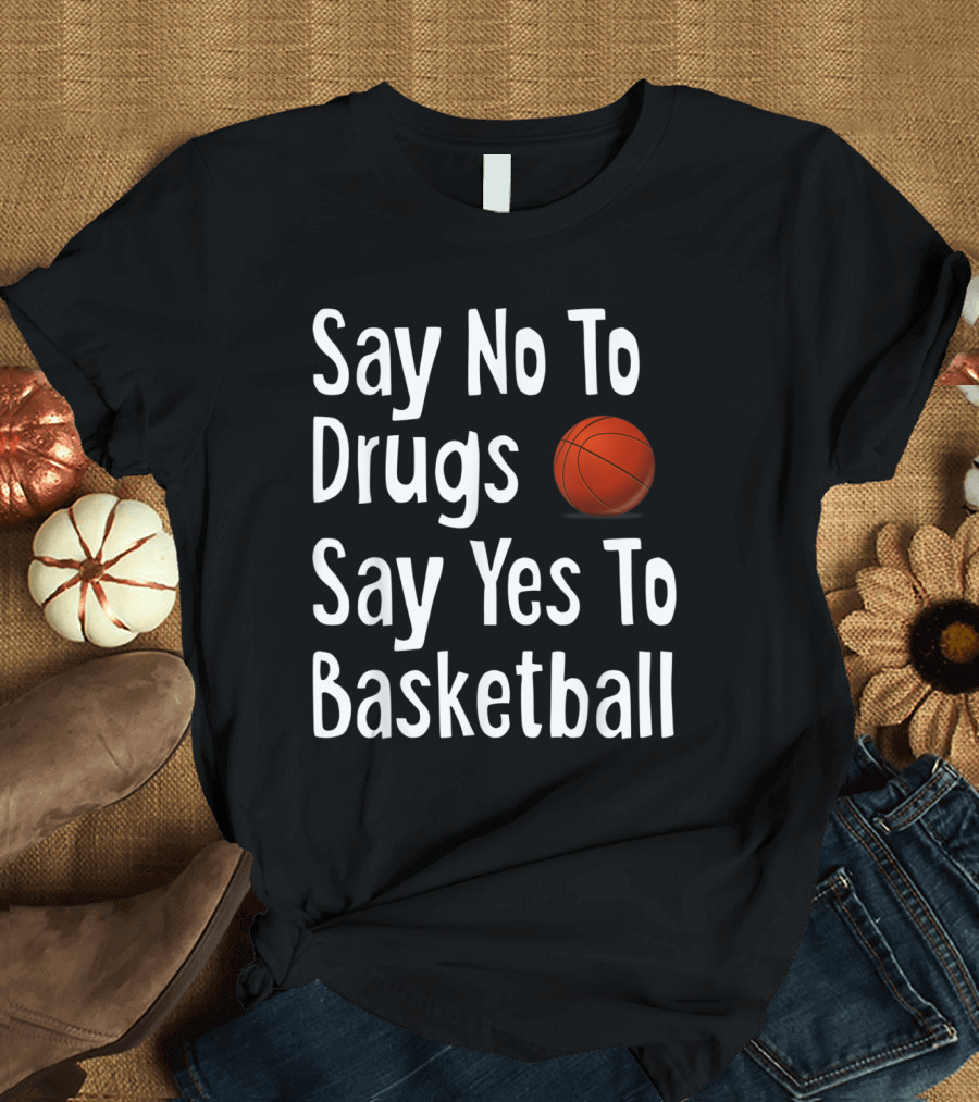 Say No To Drugs Say Yes To Basketball Funny Anti Drug Message with Basketball T-Shirt
