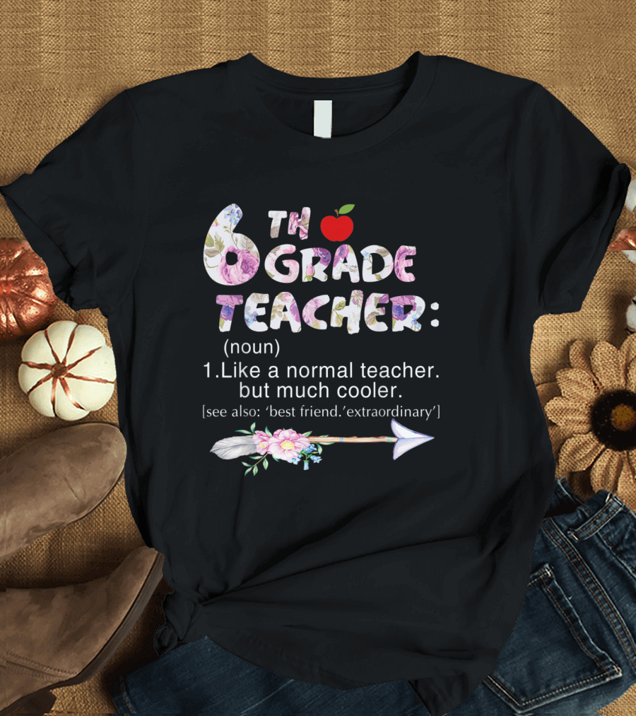 Sixth 6th Grade Teacher Definition Like a Normal Teacher But Much Cooler Flower Arrow T-Shirt