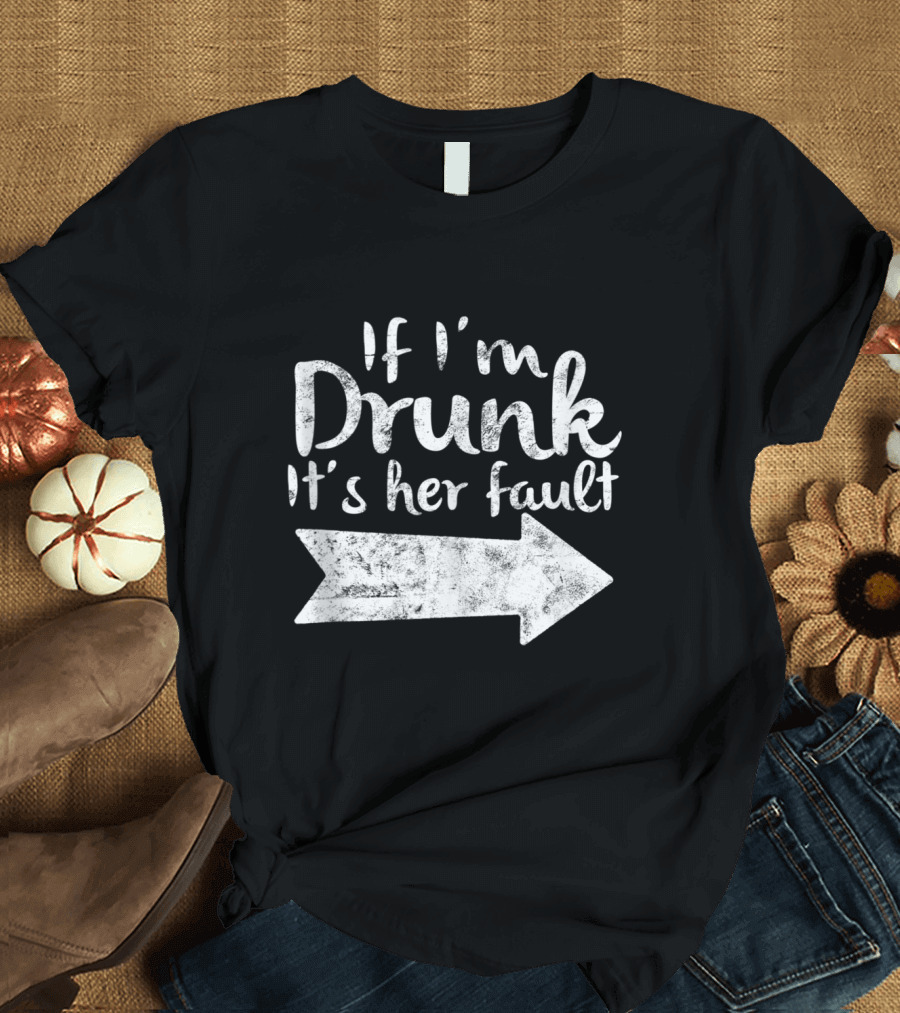 If I'm Drunk It's Her Fault Matching Best Friend Arrow Direction Drinking T-Shirt