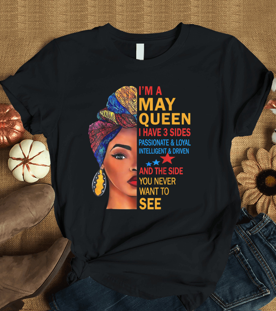 I'm a May Queen I Have 3 Sides Passionate Loyal Intelligent Driven and the Side You Never Want to See T-Shirt