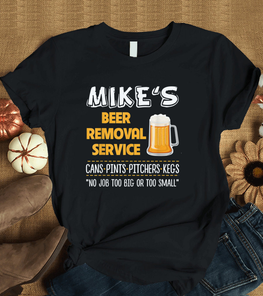 Mike's Beer Removal Service Cans Pints Pitchers Kegs No Job Too Big or Too Small T-Shirt