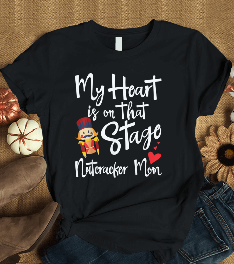 My Heart Is on That Stage Nutcracker Mom T-Shirt
