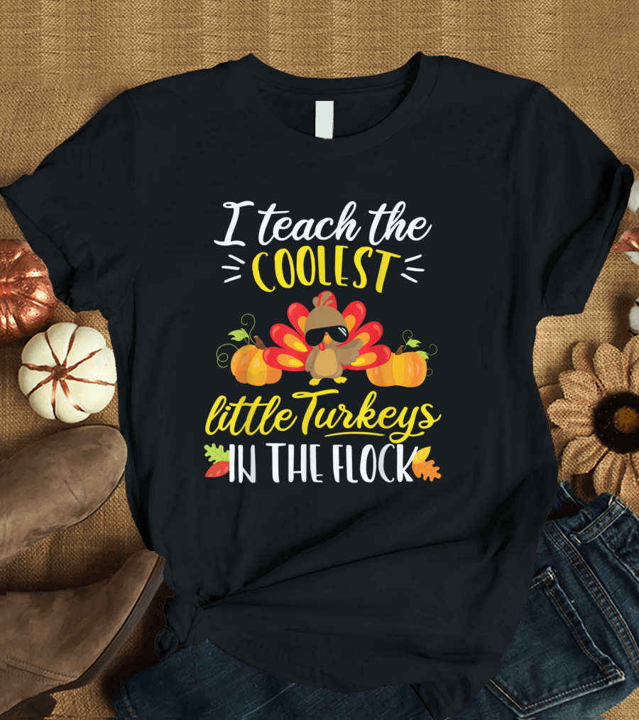 I Teach the Coolest Little Turkeys in the Flock Thanksgiving Teacher T-Shirt