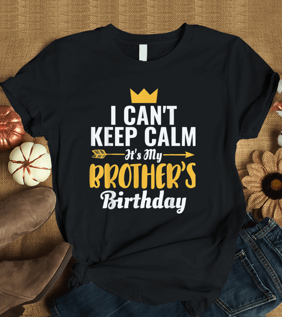 I Can't Keep Calm It's My Brother's Birthday Arrow Crown T-Shirt
