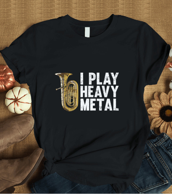 T-Shirt: I Play Heavy Metal Tuba T-Shirt I Play Heavy Metal Tuba T-Shirt