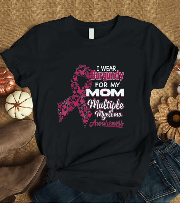 T-Shirt: I Wear Burgundy for My Mom Multiple Myeloma Awareness T-Shirt I Wear Burgundy for My Mom Multiple Myeloma Awareness T-Shirt