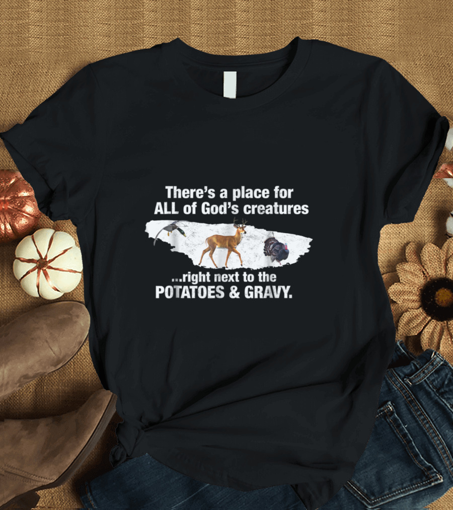 There's a Place for All of God's Creatures Right Next to the Potatoes and Gravy T-Shirt