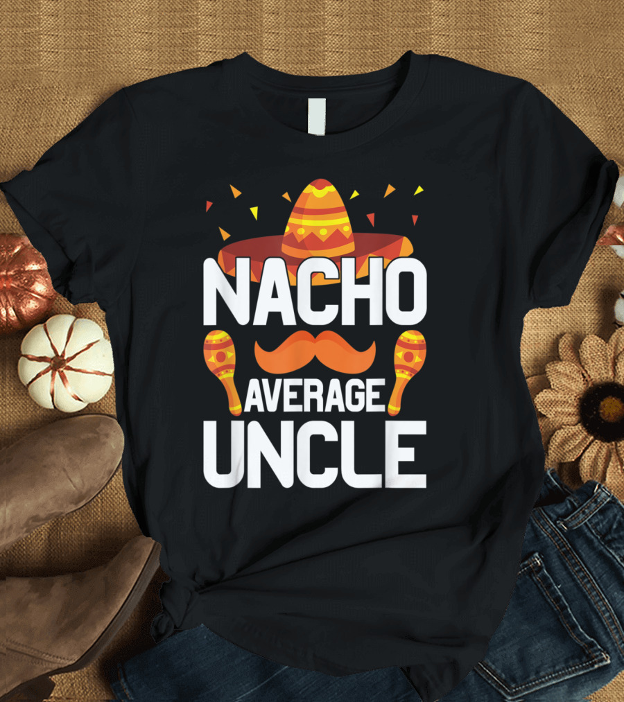 Nacho Average Uncle Sombrero and Maracas Fiesta Fun T-Shirt