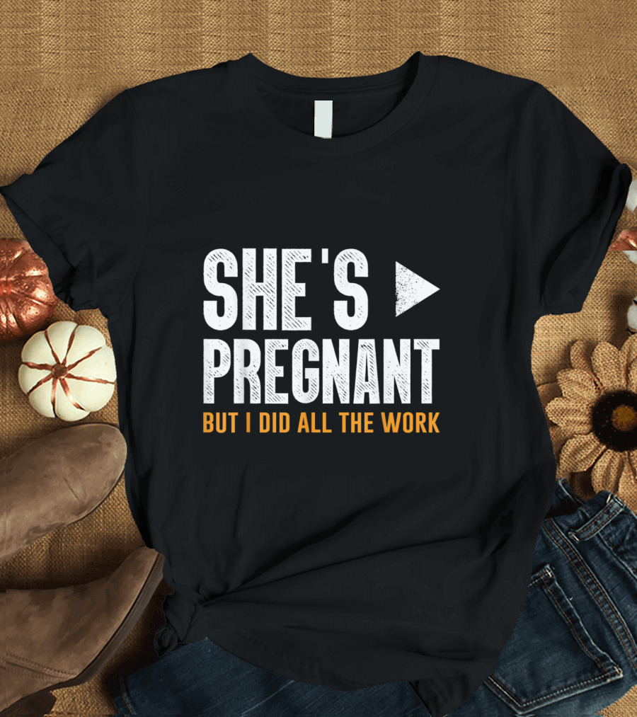She's Pregnant but I Did All the Work T-Shirt