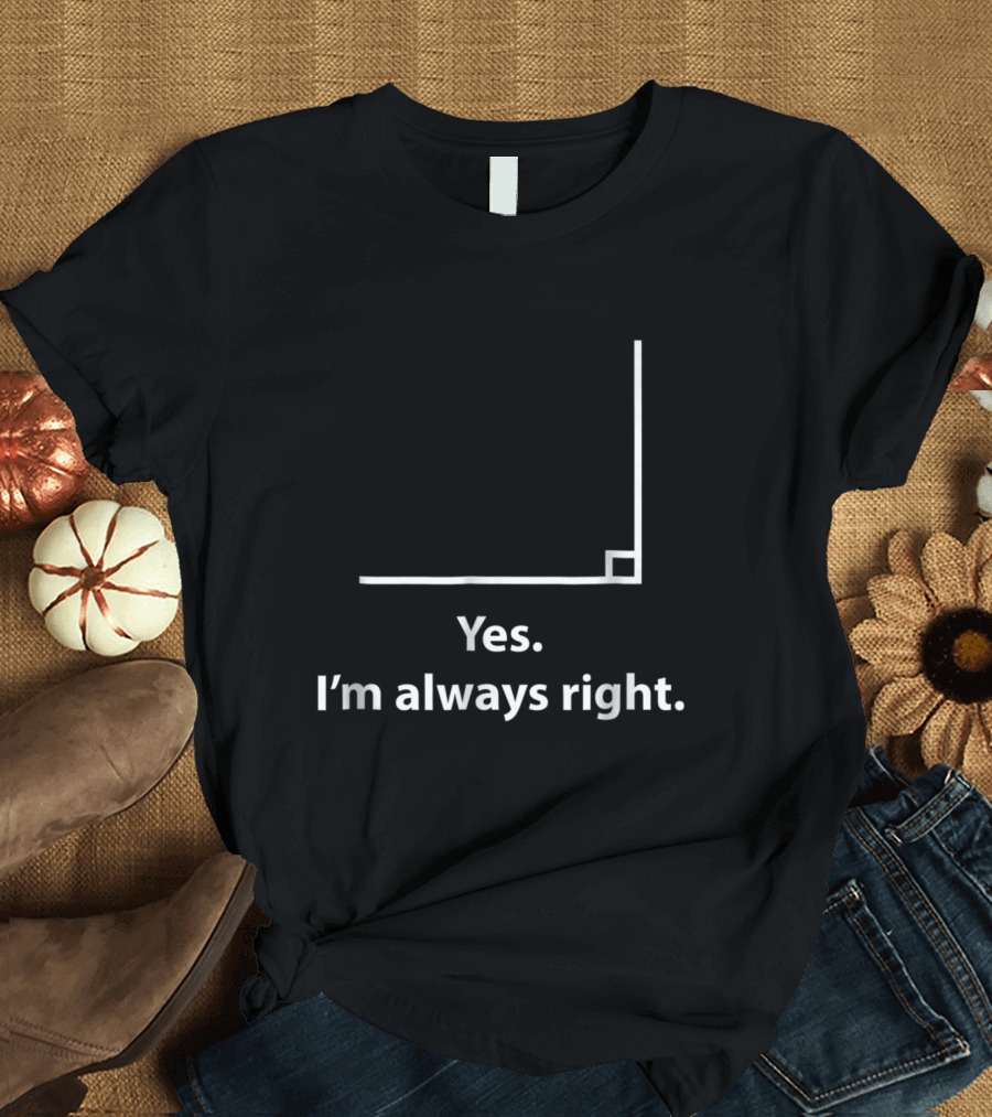 Yes I'm Always Right Angle Funny Math Teacher T-Shirt