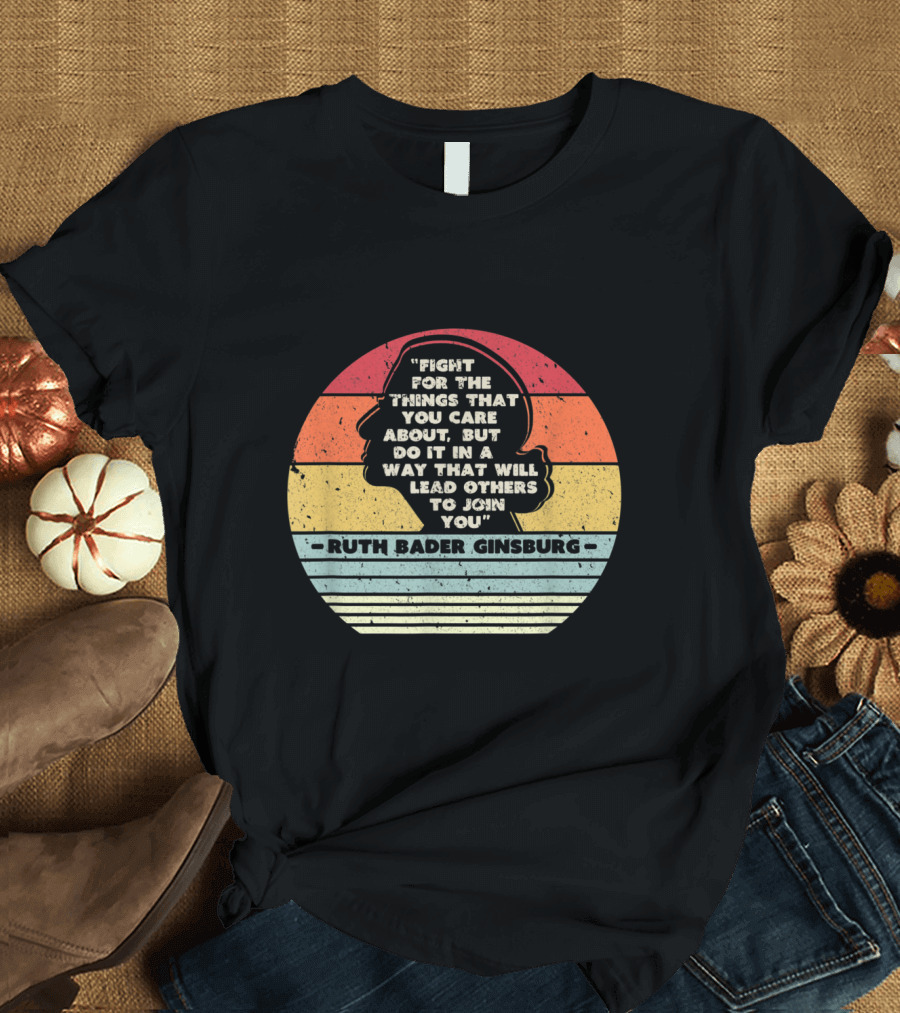 Fight For The Things You Care About Ruth Bader Ginsburg Lead Others to Join You T-Shirt