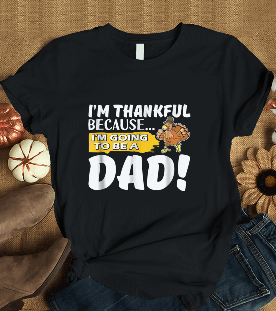 I'm Thankful Because I'm Going to Be a Dad Turkey Thanksgiving T-Shirt