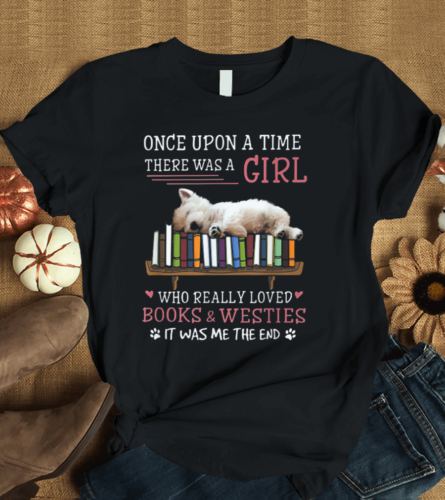Once Upon A Time There Was A Girl Who Really Loved Books and Westies It Was Me The End T-Shirt