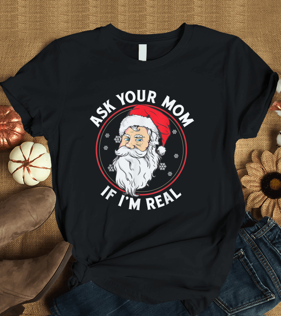 ASK YOUR MOM IF I'M REAL Christmas Santa Snowflakes T-Shirt
