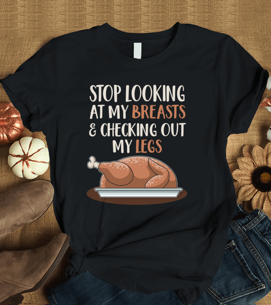 STOP LOOKING AT MY BREASTS AND CHECKING OUT MY LEGS T-Shirt