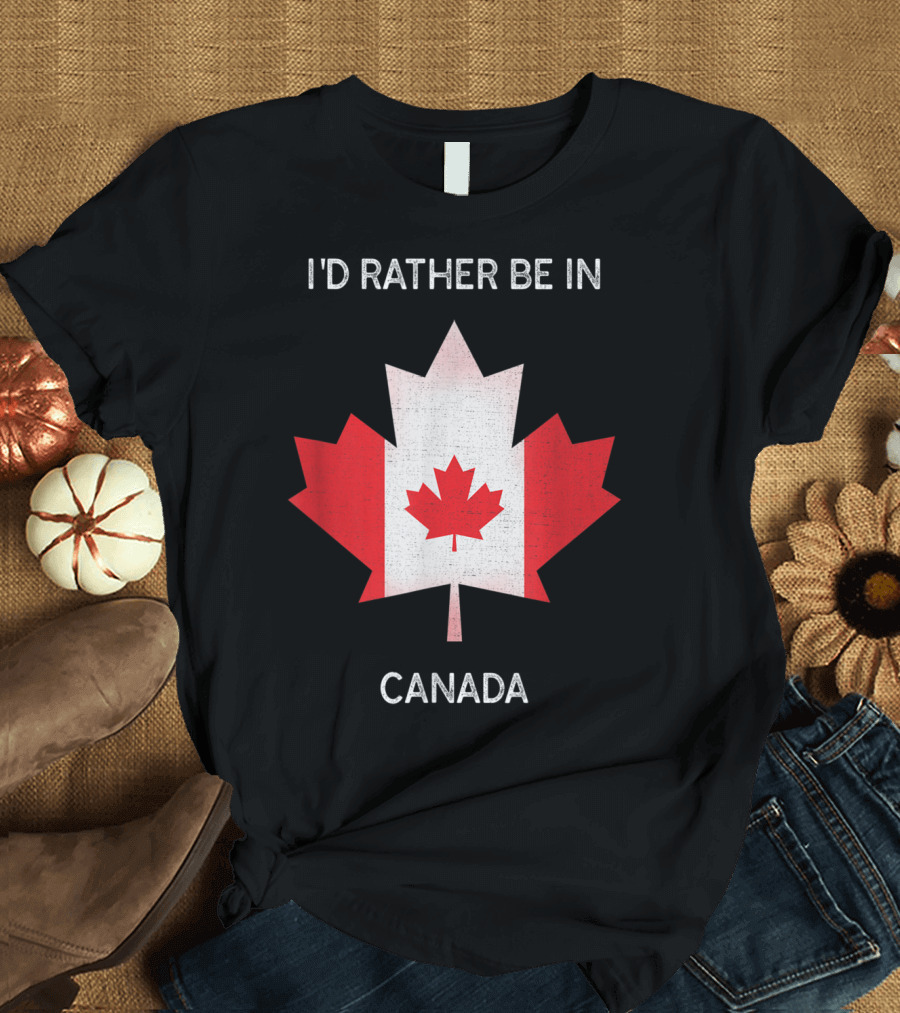 I'd Rather Be in Canada Canada Flag Maple Leaf T-Shirt