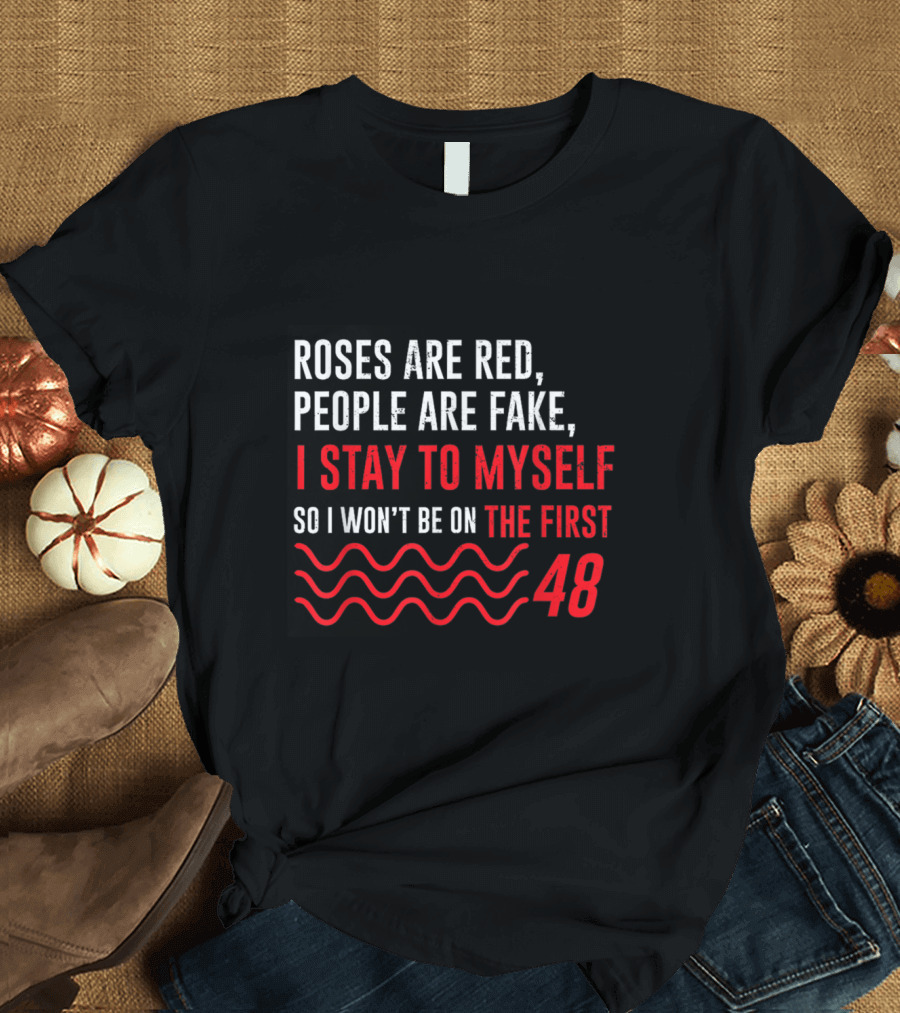 Roses Are Red People Are Fake I Stay to Myself So I Won't Be on the First 48 T-Shirt