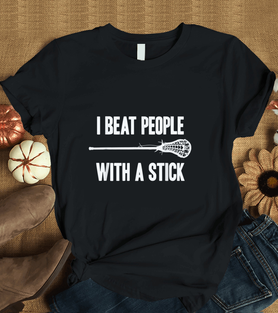 I Beat People With A Stick Funny Lacrosse Humor T-Shirt