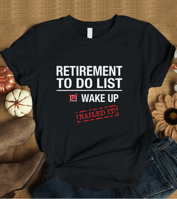 T-Shirt: Retirement To Do List Wake Up Nailed It Checklist Humor T-Shirt Retirement To Do List Wake Up Nailed It Checklist Humor T-Shirt