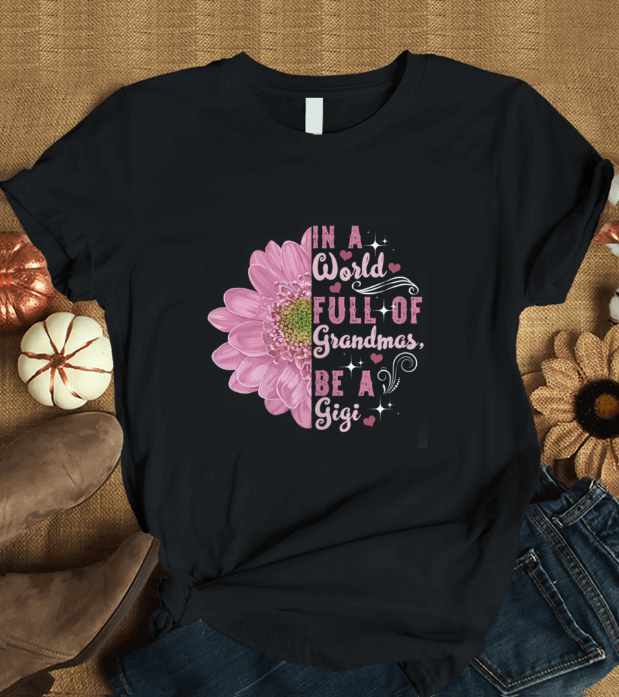In A World Full Of Grandmas Be A Gigi Flower Hearts Stylish Script T-Shirt
