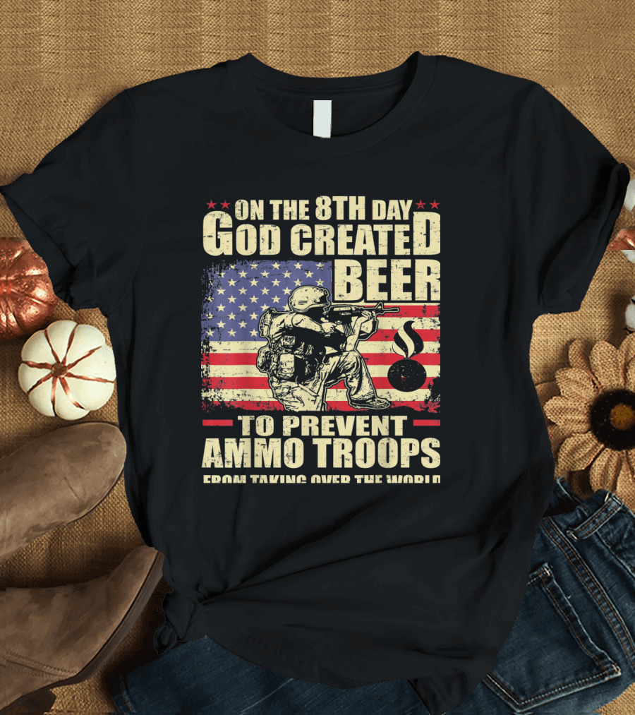 On the 8th Day God Created Beer to Prevent Ammo Troops from Taking Over the World T-Shirt
