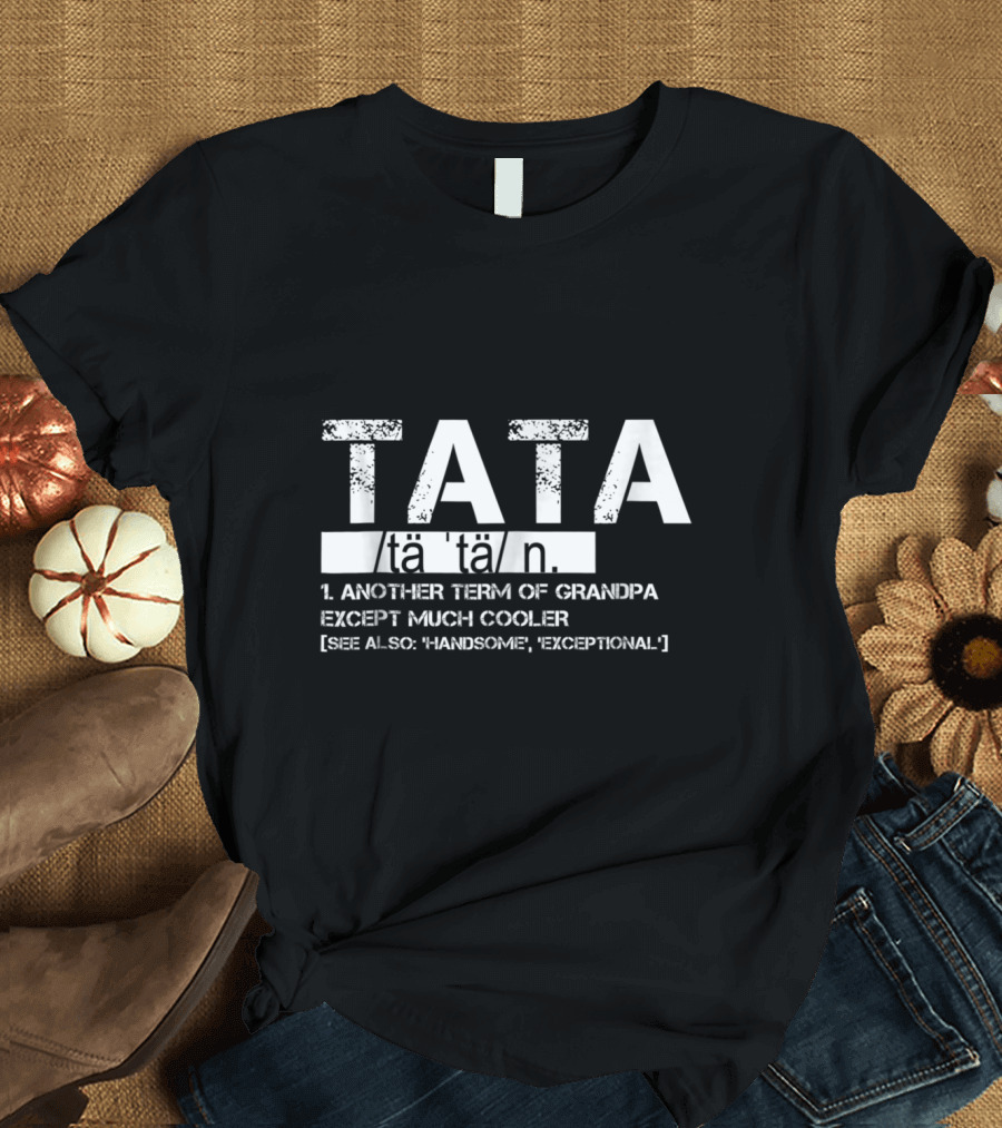 Tata Definition Another Term Grandpa Except Much Cooler Handsome Exceptional T-Shirt