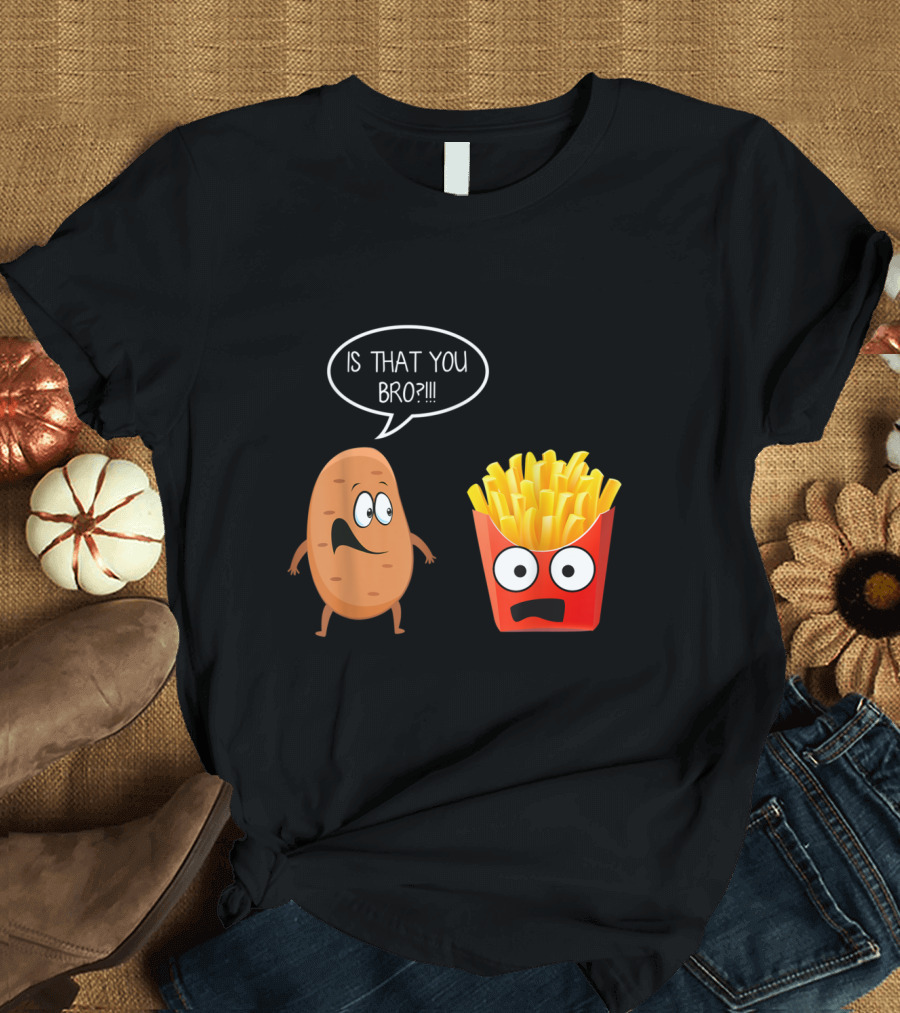 Is That You Bro Potato Talking to Funny French Fries T-Shirt