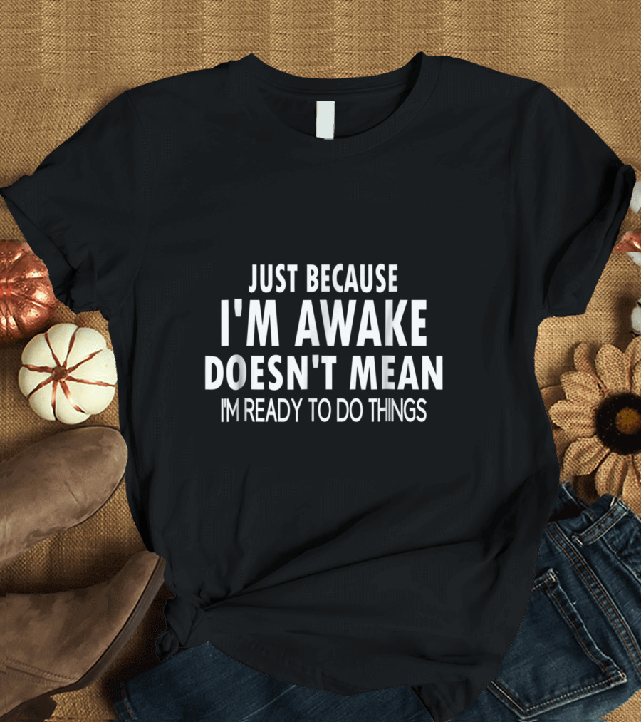 Just Because I'm Awake Doesn't Mean I'm Ready to Do Things Funny for Tweens and Teens T-Shirt