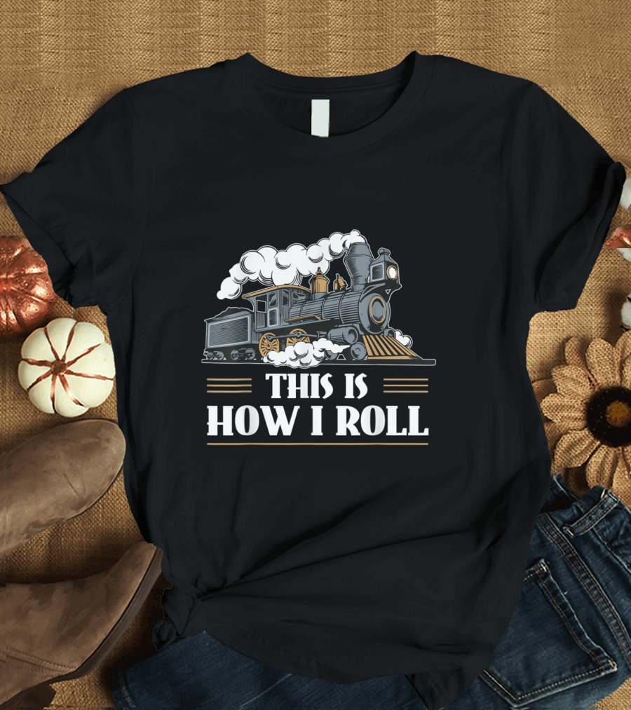 THIS IS HOW I ROLL TRAIN LOCOMOTIVE STEAM ENGINE T-Shirt