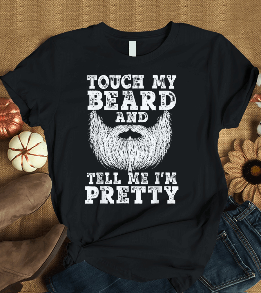 Touch My Beard And Tell Me I'm Pretty Beard T-Shirt