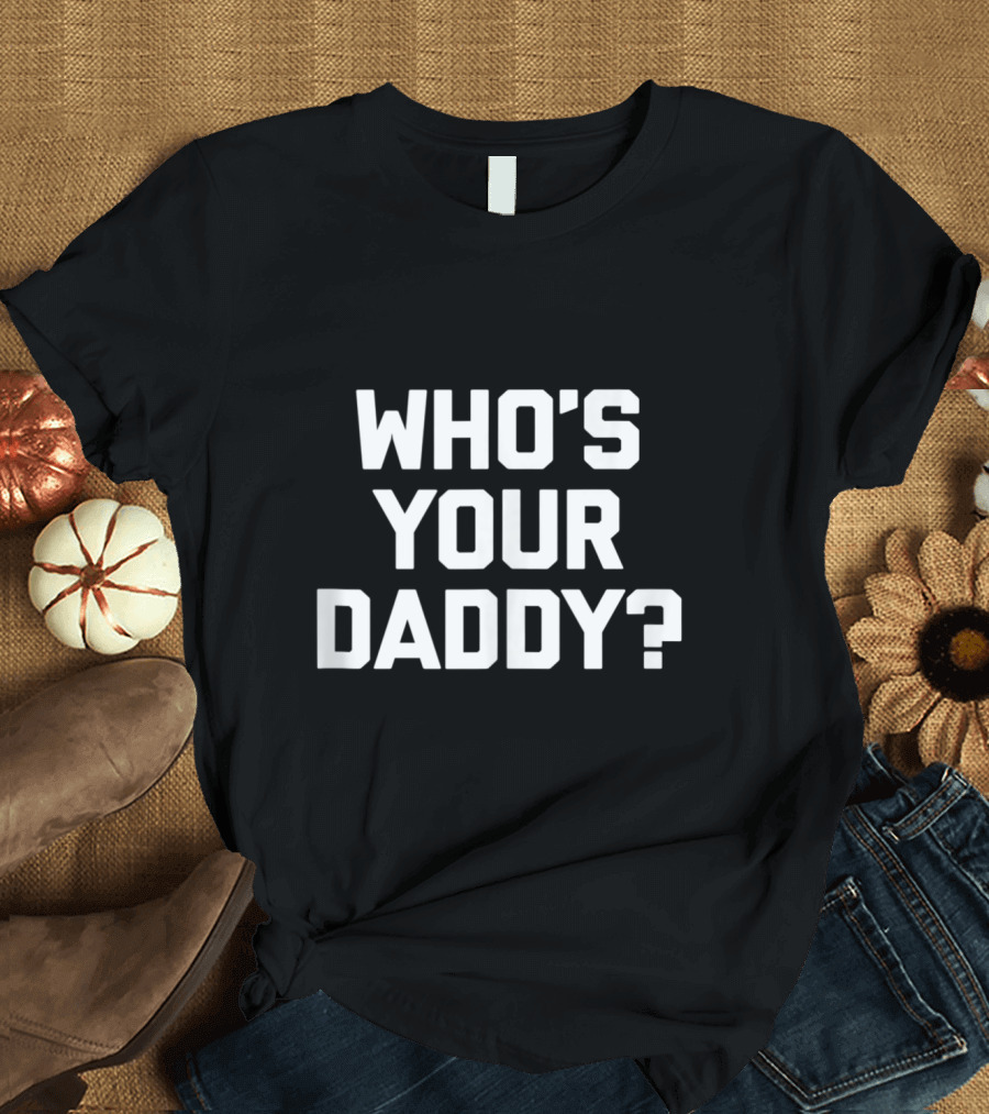 Who's Your Daddy Funny Sarcastic Dad Saying Novelty T-Shirt