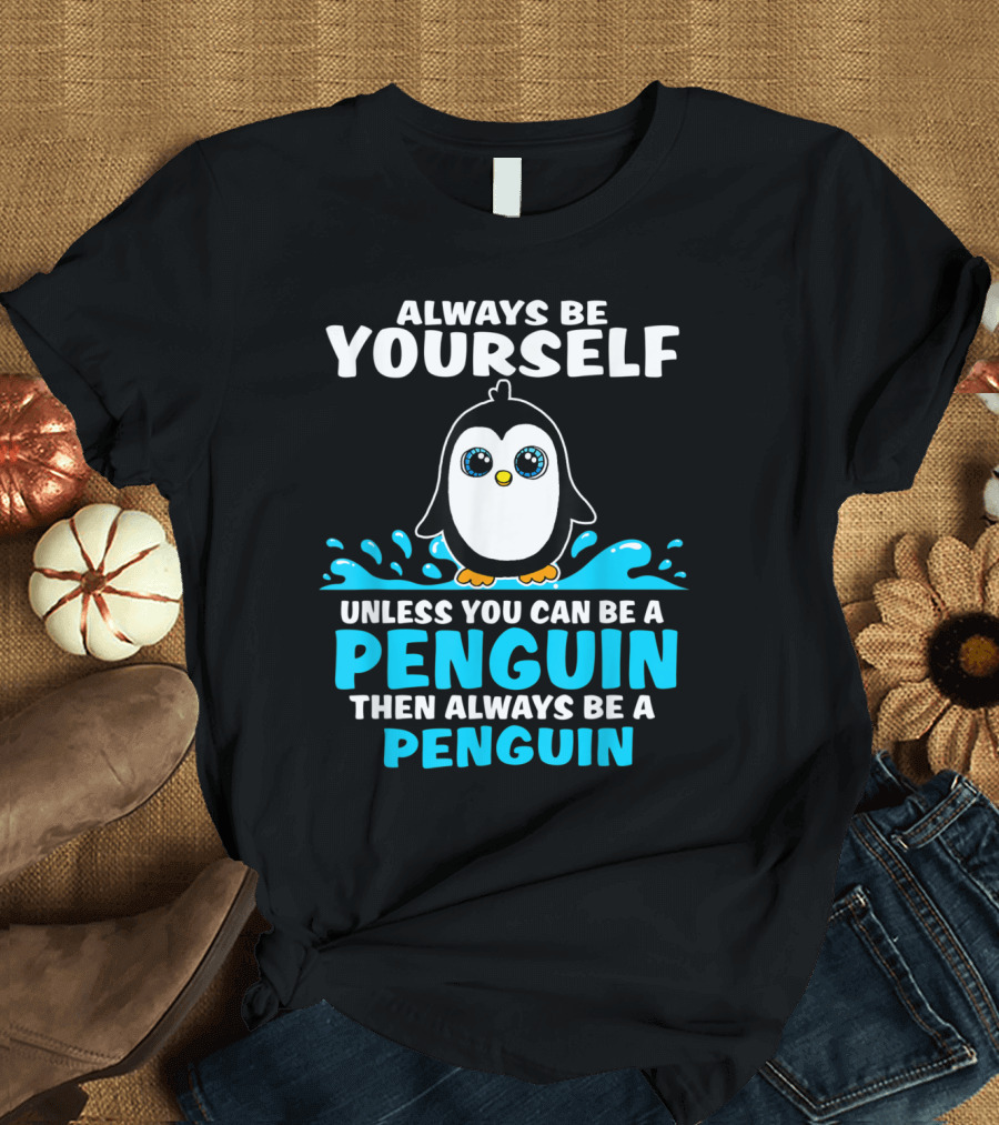 Always Be Yourself Unless You Can Be a Penguin Always Be a Penguin T-Shirt